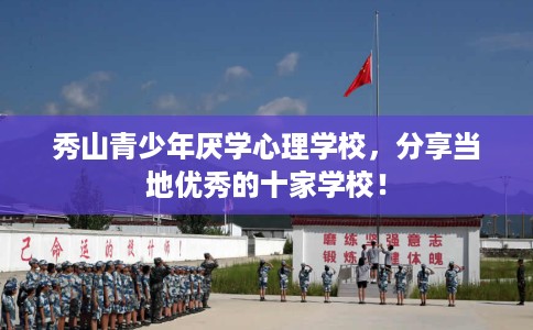 秀山青少年厌学心理学校，分享当地优秀的十家学校！