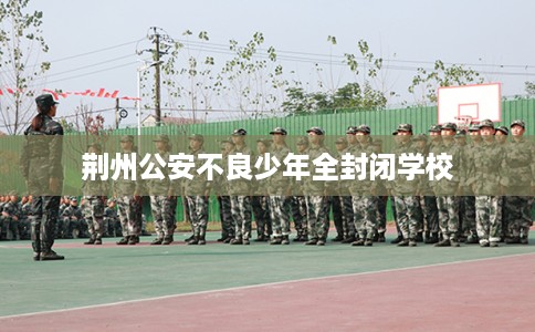 荆州公安不良少年全封闭学校