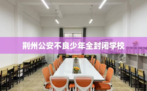 荆州公安不良少年全封闭学校