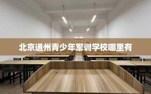 北京通州青少年军训学校哪里有