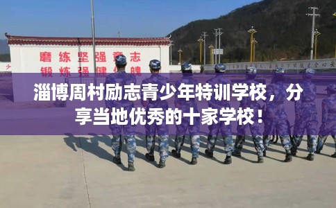 淄博周村励志青少年特训学校，分享当地优秀的十家学校！