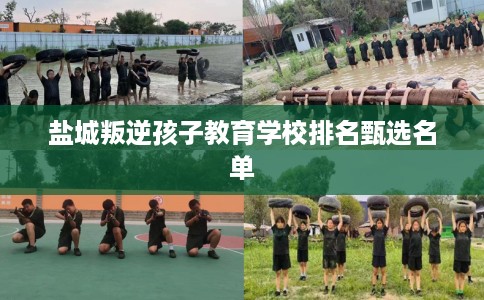盐城叛逆孩子教育学校排名甄选名单