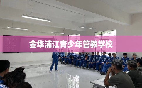 金华浦江青少年管教学校