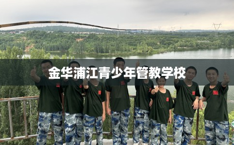 金华浦江青少年管教学校