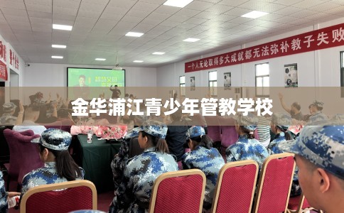金华浦江青少年管教学校