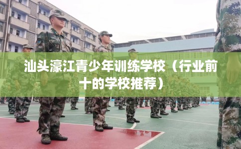 汕头濠江青少年训练学校（行业前十的学校推荐）