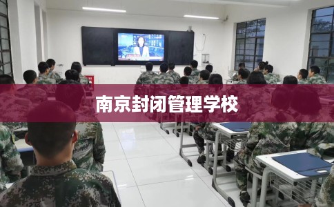 南京封闭管理学校
