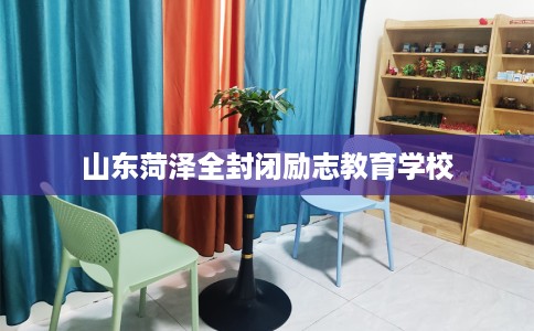山东菏泽全封闭励志教育学校