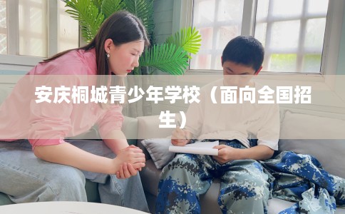 安庆桐城青少年学校（面向全国招生）