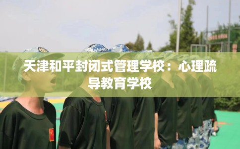 天津和平封闭式管理学校：心理疏导教育学校