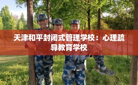 天津和平封闭式管理学校：心理疏导教育学校