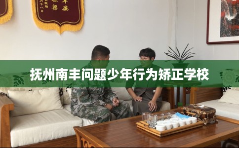 抚州南丰问题少年行为矫正学校