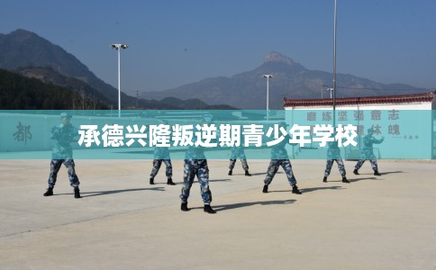 承德兴隆叛逆期青少年学校