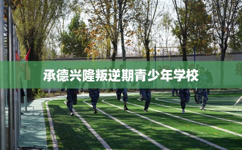 承德兴隆叛逆期青少年学校
