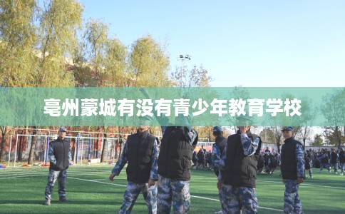 亳州蒙城有没有青少年教育学校