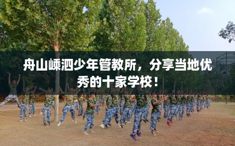 舟山嵊泗少年管教所，分享当地优秀的十家学校！