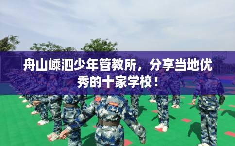 舟山嵊泗少年管教所，分享当地优秀的十家学校！