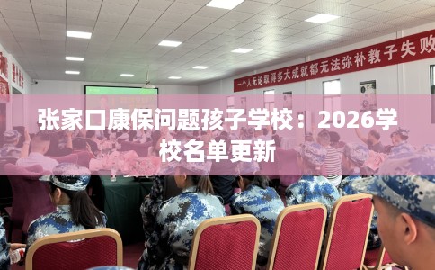 张家口康保问题孩子学校：2026学校名单更新
