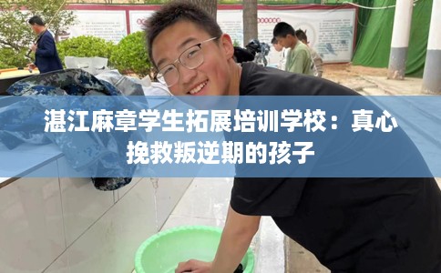 湛江麻章学生拓展培训学校：真心挽救叛逆期的孩子