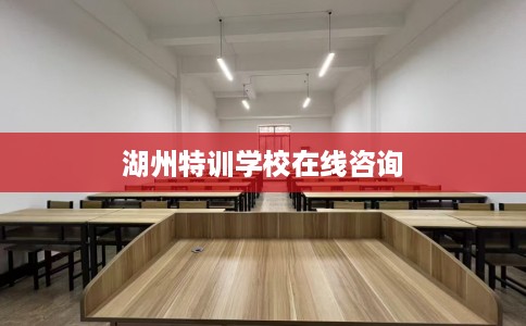 湖州特训学校在线咨询