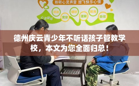 德州庆云青少年不听话孩子管教学校，本文为您全面归总！