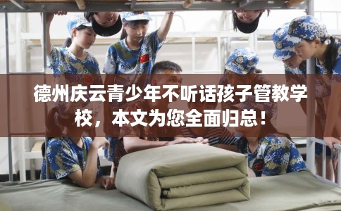 德州庆云青少年不听话孩子管教学校，本文为您全面归总！