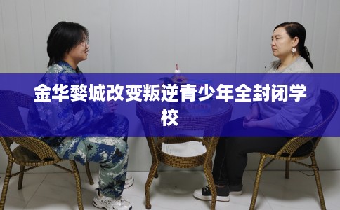 金华婺城改变叛逆青少年全封闭学校
