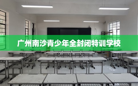 广州南沙青少年全封闭特训学校