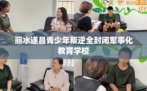 丽水遂昌青少年叛逆全封闭军事化教育学校
