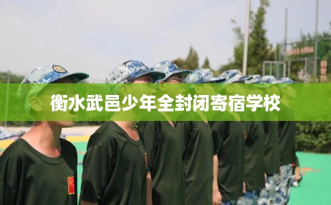 衡水武邑少年全封闭寄宿学校