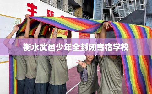 衡水武邑少年全封闭寄宿学校