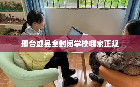 邢台威县全封闭学校哪家正规