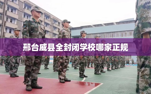 邢台威县全封闭学校哪家正规