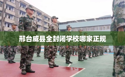 邢台威县全封闭学校哪家正规