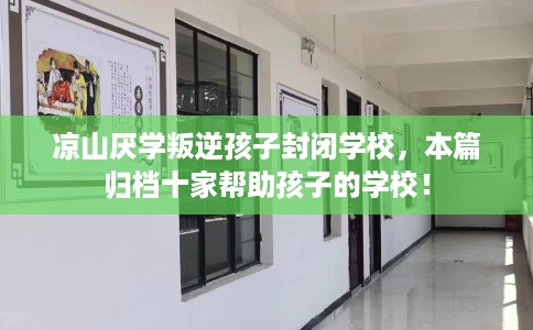 凉山厌学叛逆孩子封闭学校，本篇归档十家帮助孩子的学校！