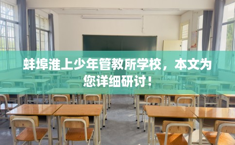 蚌埠淮上少年管教所学校，本文为您详细研讨！