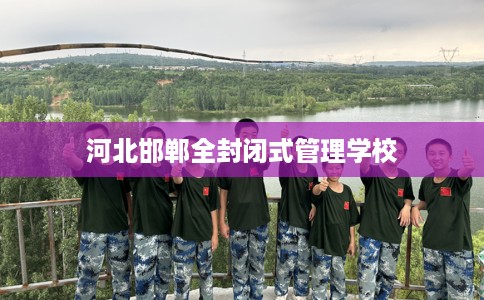 河北邯郸全封闭式管理学校