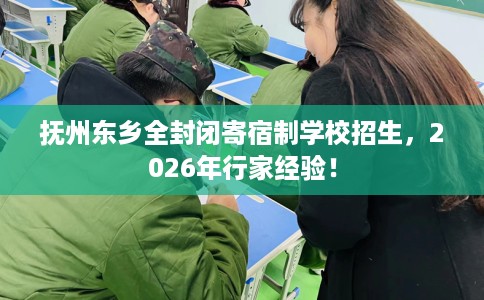 抚州东乡全封闭寄宿制学校招生，2026年行家经验！