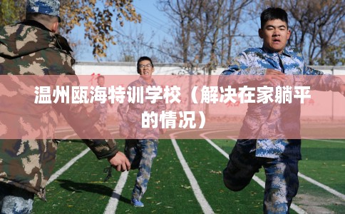 温州瓯海特训学校（解决在家躺平的情况）