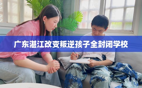 广东湛江改变叛逆孩子全封闭学校
