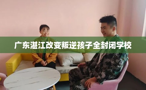 广东湛江改变叛逆孩子全封闭学校