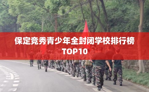 保定竞秀青少年全封闭学校排行榜TOP10