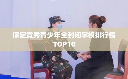 保定竞秀青少年全封闭学校排行榜TOP10