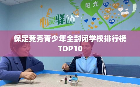 保定竞秀青少年全封闭学校排行榜TOP10