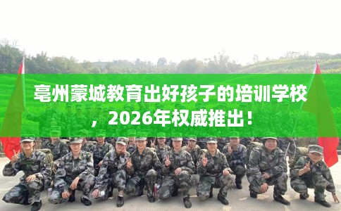 亳州蒙城教育出好孩子的培训学校，2026年权威推出！