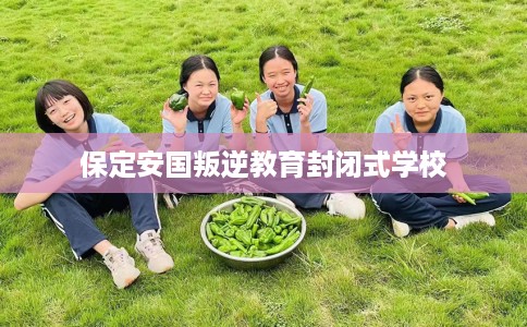 保定安国叛逆教育封闭式学校