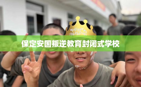 保定安国叛逆教育封闭式学校