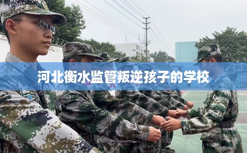 河北衡水监管叛逆孩子的学校