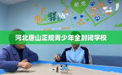 河北唐山正规青少年全封闭学校