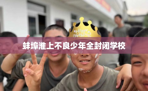 蚌埠淮上不良少年全封闭学校